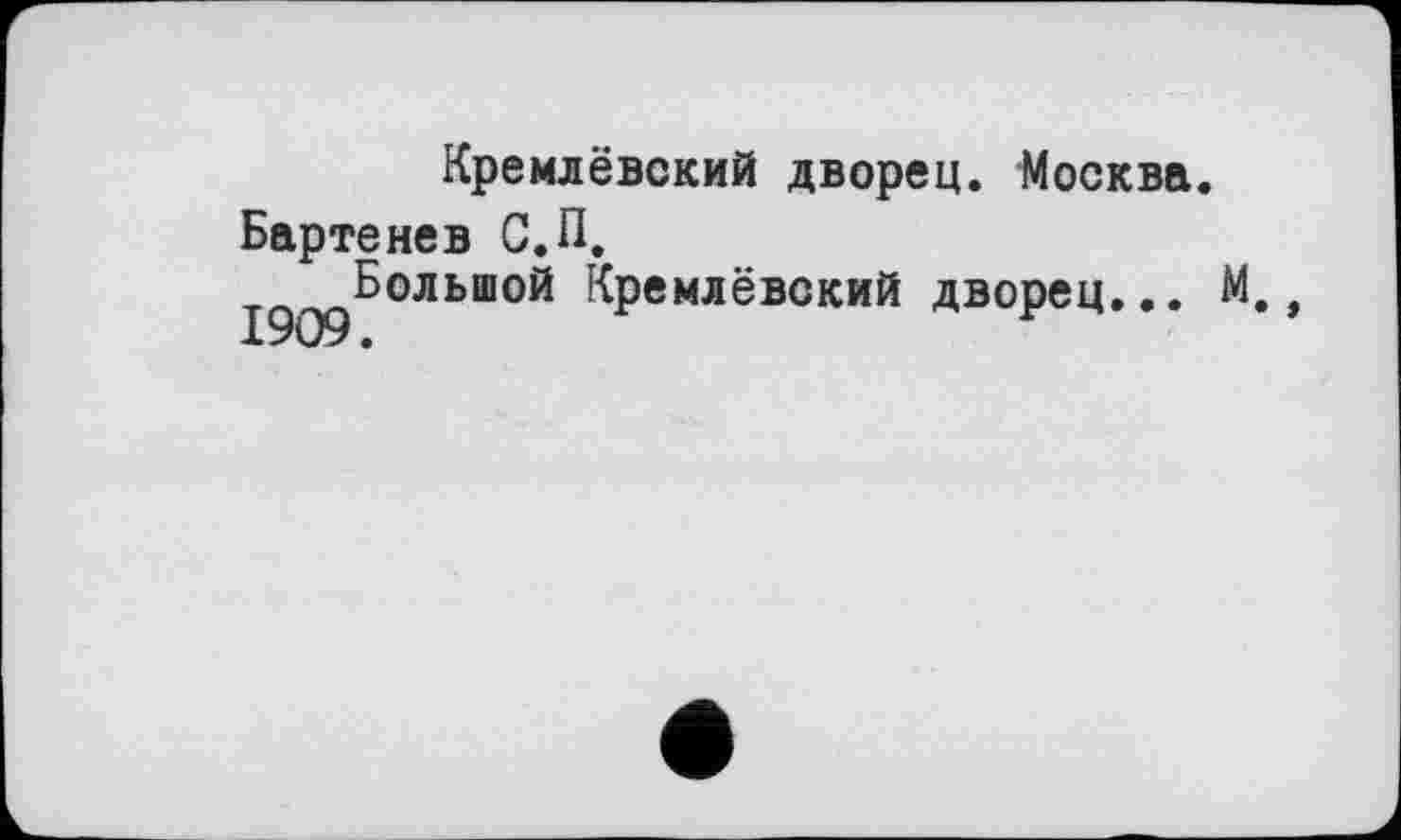 ﻿Кремлёвский дворец. Москва.
Бартенев С.П.
19О9^°ЛЬШ0^ Кремлёвский дворец... М